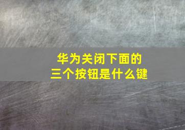 华为关闭下面的三个按钮是什么键