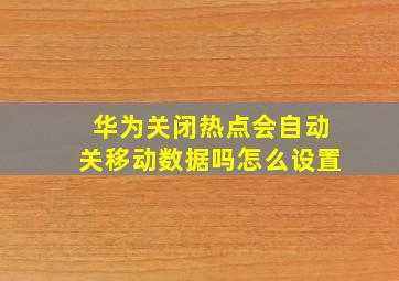 华为关闭热点会自动关移动数据吗怎么设置