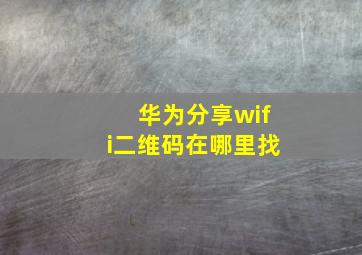 华为分享wifi二维码在哪里找