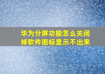 华为分屏功能怎么关闭掉软件图标显示不出来