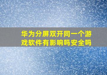 华为分屏双开同一个游戏软件有影响吗安全吗