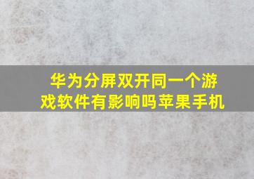 华为分屏双开同一个游戏软件有影响吗苹果手机