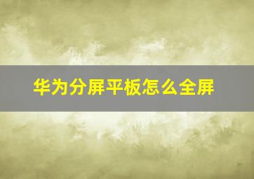 华为分屏平板怎么全屏