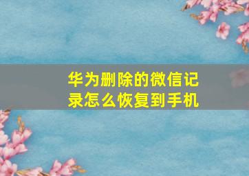 华为删除的微信记录怎么恢复到手机