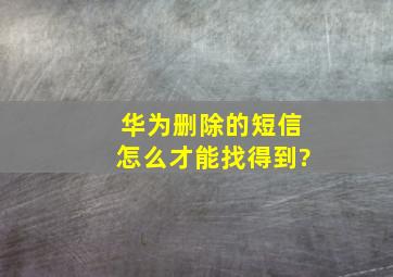 华为删除的短信怎么才能找得到?