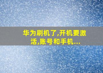 华为刷机了,开机要激活,账号和手机...