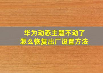 华为动态主题不动了怎么恢复出厂设置方法