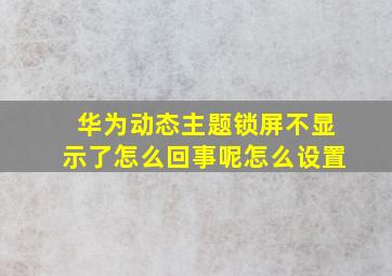 华为动态主题锁屏不显示了怎么回事呢怎么设置