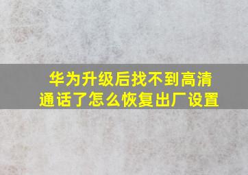 华为升级后找不到高清通话了怎么恢复出厂设置