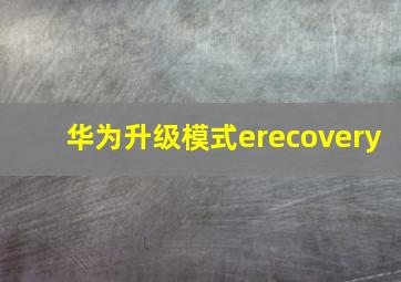 华为升级模式erecovery