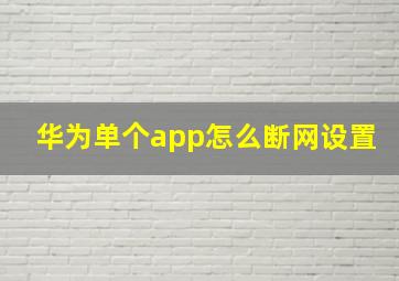 华为单个app怎么断网设置