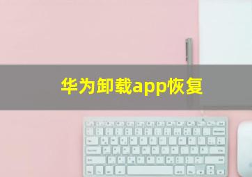 华为卸载app恢复