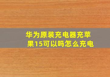 华为原装充电器充苹果15可以吗怎么充电