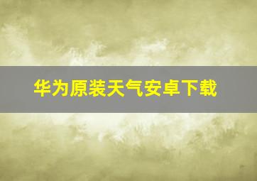 华为原装天气安卓下载