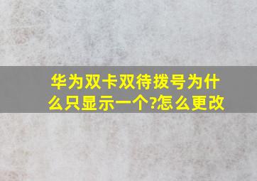 华为双卡双待拨号为什么只显示一个?怎么更改