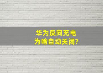 华为反向充电为啥自动关闭?