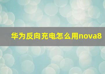 华为反向充电怎么用nova8