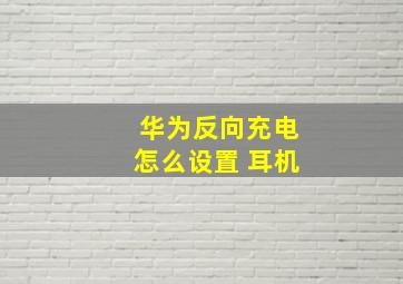 华为反向充电怎么设置 耳机