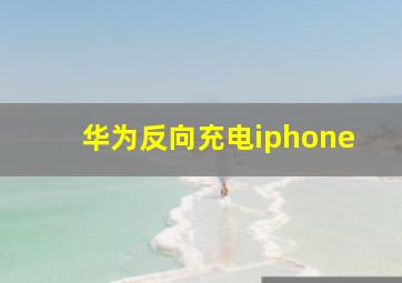 华为反向充电iphone