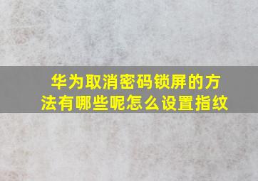 华为取消密码锁屏的方法有哪些呢怎么设置指纹