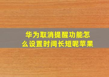 华为取消提醒功能怎么设置时间长短呢苹果