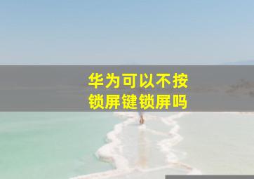 华为可以不按锁屏键锁屏吗