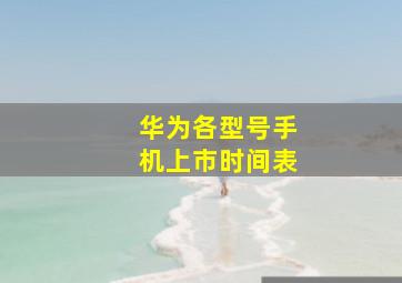 华为各型号手机上市时间表