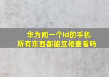 华为同一个id的手机所有东西都能互相查看吗