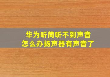 华为听筒听不到声音怎么办扬声器有声音了