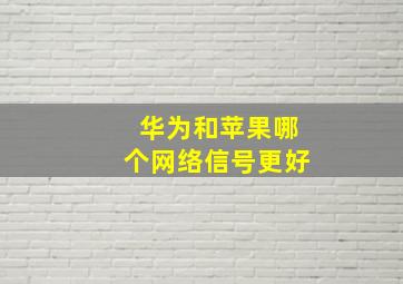 华为和苹果哪个网络信号更好