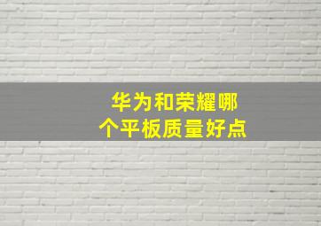 华为和荣耀哪个平板质量好点