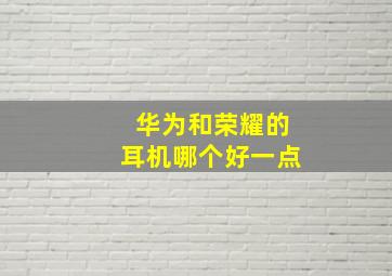 华为和荣耀的耳机哪个好一点