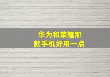 华为和荣耀那款手机好用一点