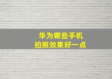 华为哪些手机拍照效果好一点