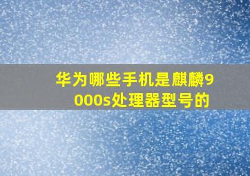 华为哪些手机是麒麟9000s处理器型号的