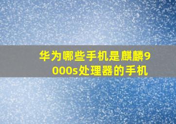 华为哪些手机是麒麟9000s处理器的手机