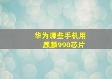 华为哪些手机用麒麟990芯片