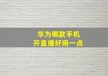 华为哪款手机开直播好用一点