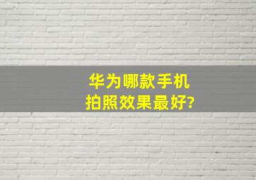 华为哪款手机拍照效果最好?