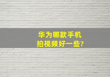 华为哪款手机拍视频好一些?