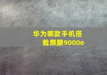 华为哪款手机搭载麒麟9000e