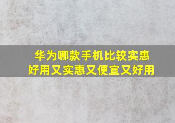 华为哪款手机比较实惠好用又实惠又便宜又好用