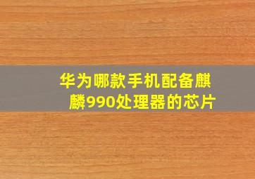 华为哪款手机配备麒麟990处理器的芯片