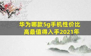 华为哪款5g手机性价比高最值得入手2021年