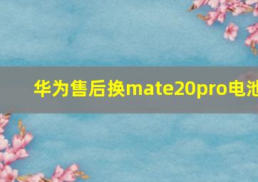 华为售后换mate20pro电池