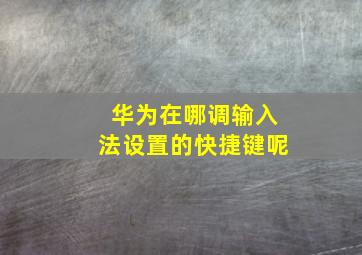 华为在哪调输入法设置的快捷键呢