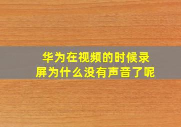 华为在视频的时候录屏为什么没有声音了呢