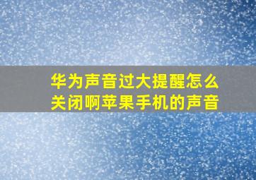 华为声音过大提醒怎么关闭啊苹果手机的声音