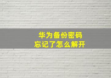 华为备份密码忘记了怎么解开