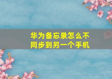 华为备忘录怎么不同步到另一个手机